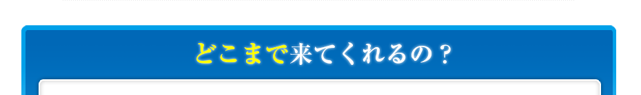 どこまで来てくれるの?