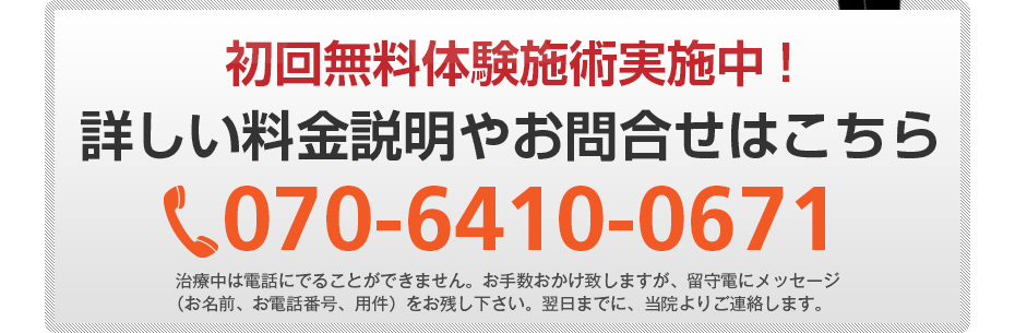 初回無料体験施術実施中!詳しい料金説明やお問合せはこちら070-6410-0671